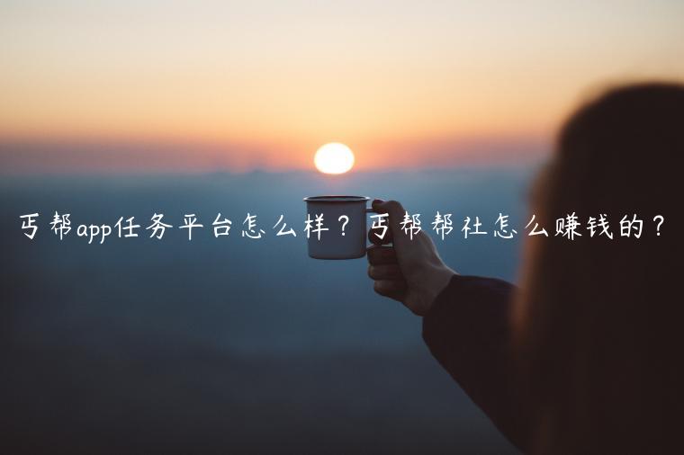 丐帮app任务平台怎么样？丐帮帮社怎么赚钱的？